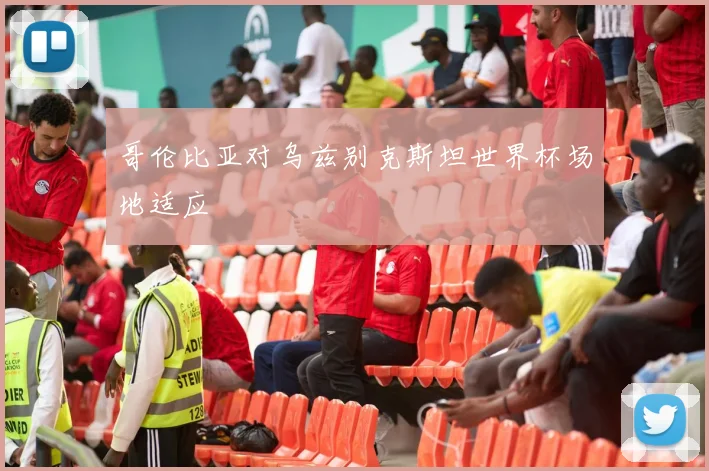 哥伦比亚对乌兹别克斯坦世界杯场地适应