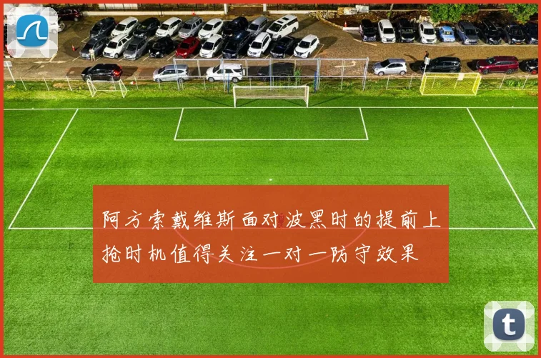 阿方索戴维斯面对波黑时的提前上抢时机值得关注一对一防守效果