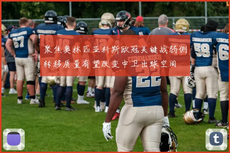 聚焦奥林匹亚科斯欧冠关键战弱侧转移质量有望改变中卫出球空间