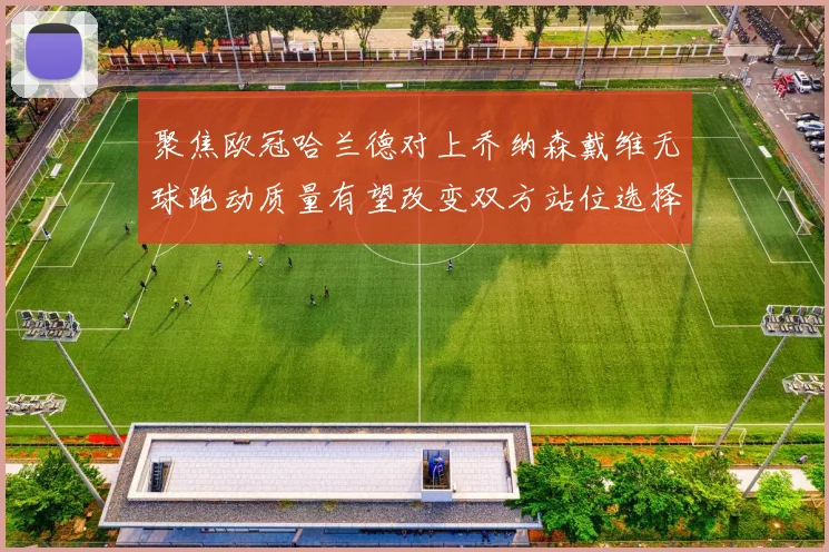 聚焦欧冠哈兰德对上乔纳森戴维无球跑动质量有望改变双方站位选择
