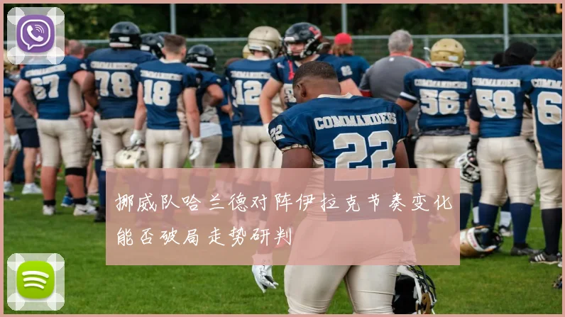 挪威队哈兰德对阵伊拉克节奏变化能否破局走势研判