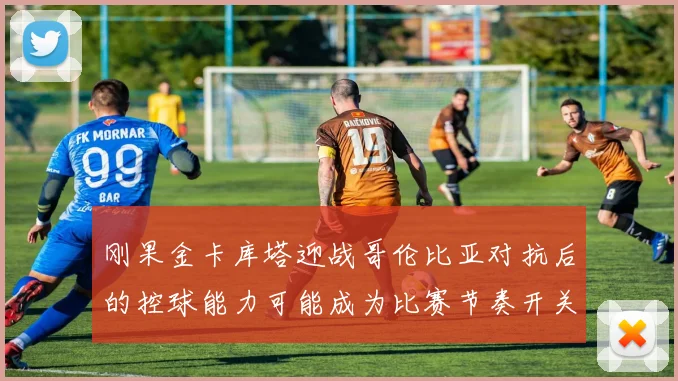 刚果金卡库塔迎战哥伦比亚对抗后的控球能力可能成为比赛节奏开关