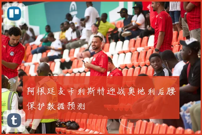 阿根廷麦卡利斯特迎战奥地利后腰保护数据预测