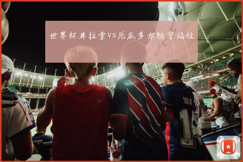世界杯库拉索vs厄瓜多尔防守站位