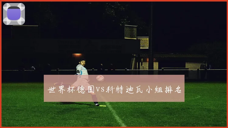 世界杯德国vs科特迪瓦小组排名