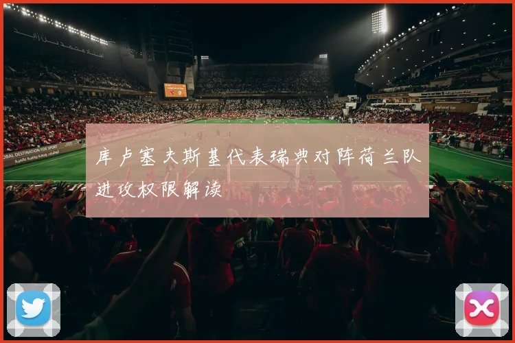 库卢塞夫斯基代表瑞典对阵荷兰队进攻权限解读