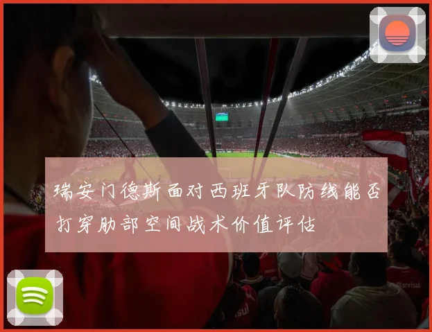 瑞安门德斯面对西班牙队防线能否打穿肋部空间战术价值评估