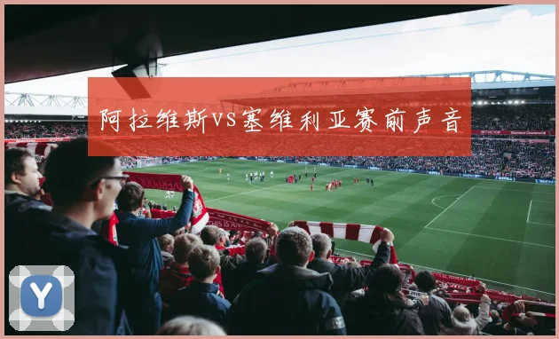 阿拉维斯vs塞维利亚赛前声音