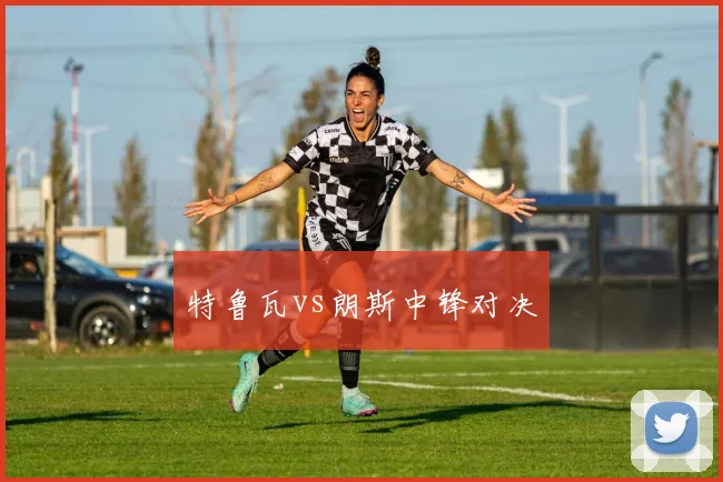 特鲁瓦vs朗斯中锋对决