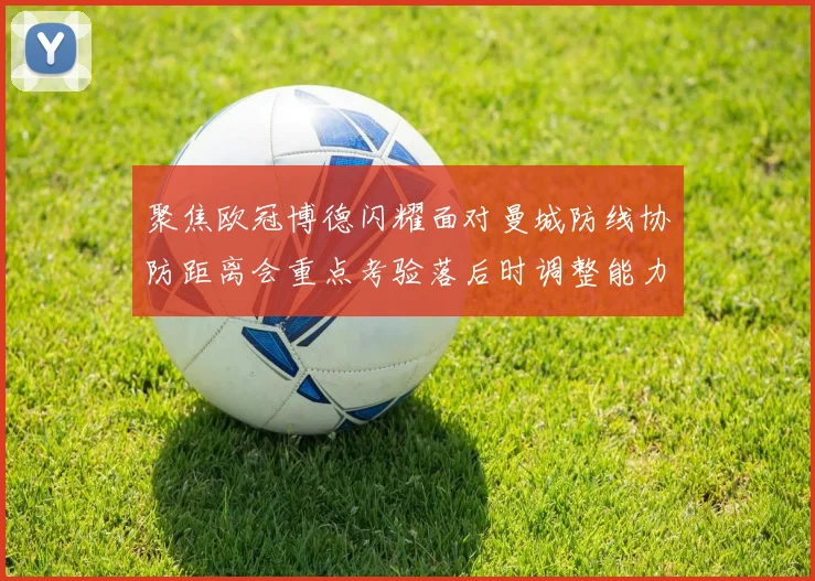 聚焦欧冠博德闪耀面对曼城防线协防距离会重点考验落后时调整能力