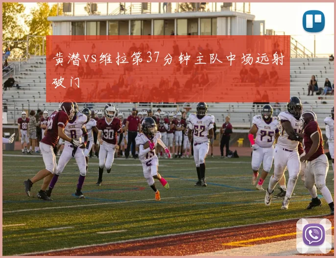 黄潜vs维拉第37分钟主队中场远射破门
