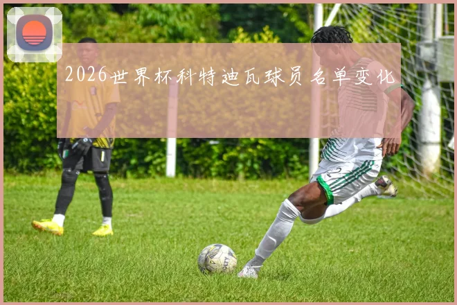 2026世界杯科特迪瓦球员名单变化