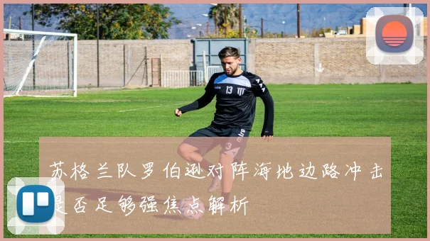 苏格兰队罗伯逊对阵海地边路冲击是否足够强焦点解析