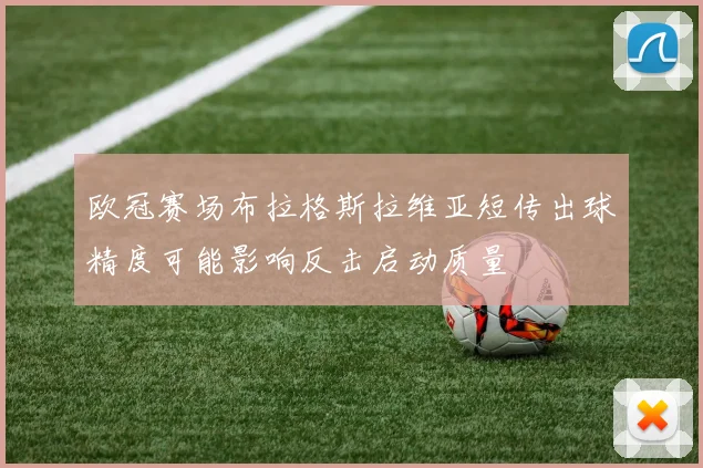 欧冠赛场布拉格斯拉维亚短传出球精度可能影响反击启动质量