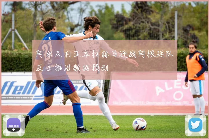 阿尔及利亚本拉赫马迎战阿根廷队反击推进数据预测