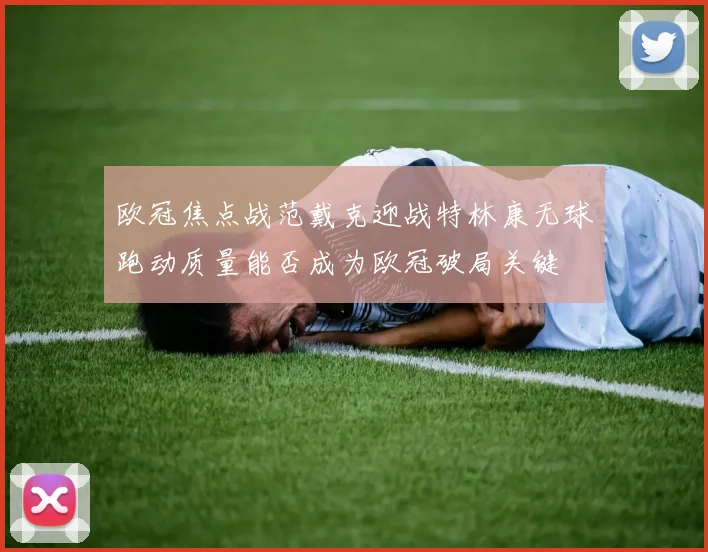 欧冠焦点战范戴克迎战特林康无球跑动质量能否成为欧冠破局关键