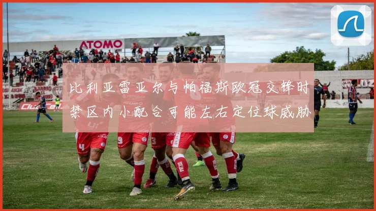 比利亚雷亚尔与帕福斯欧冠交锋时禁区内小配合可能左右定位球威胁